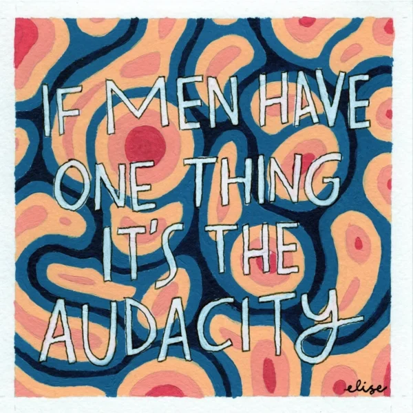 An original art print of various bright colors and shapes with the text "If men have one thing it's the audacity"
